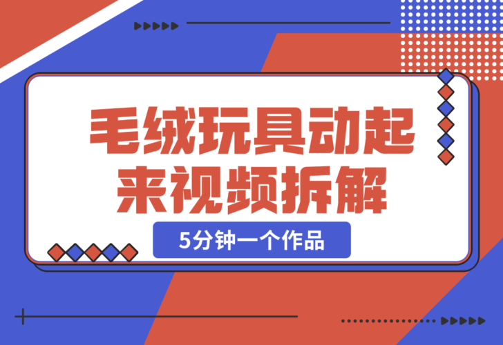 【2024.12.26】毛绒玩具动起来视频拆解，5分钟一个作品，轻松转粉赚钱新攻略-岩肖