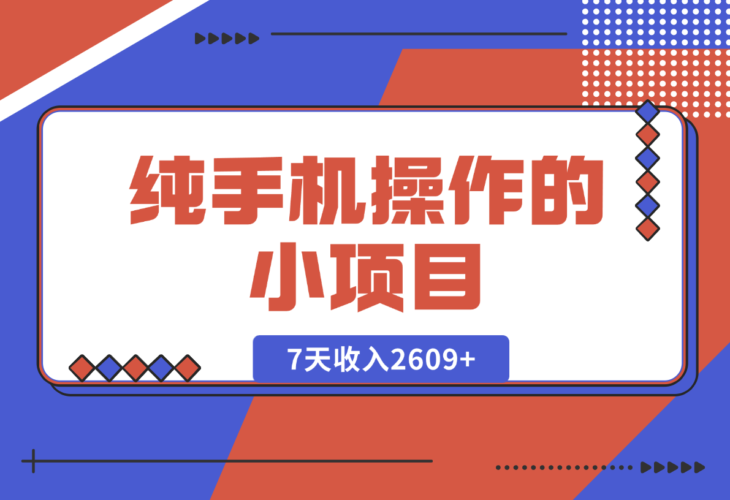 【2024.12.27】纯手机操作的小项目，有手就能做，7天收入2609+实操教程【揭秘】-岩肖