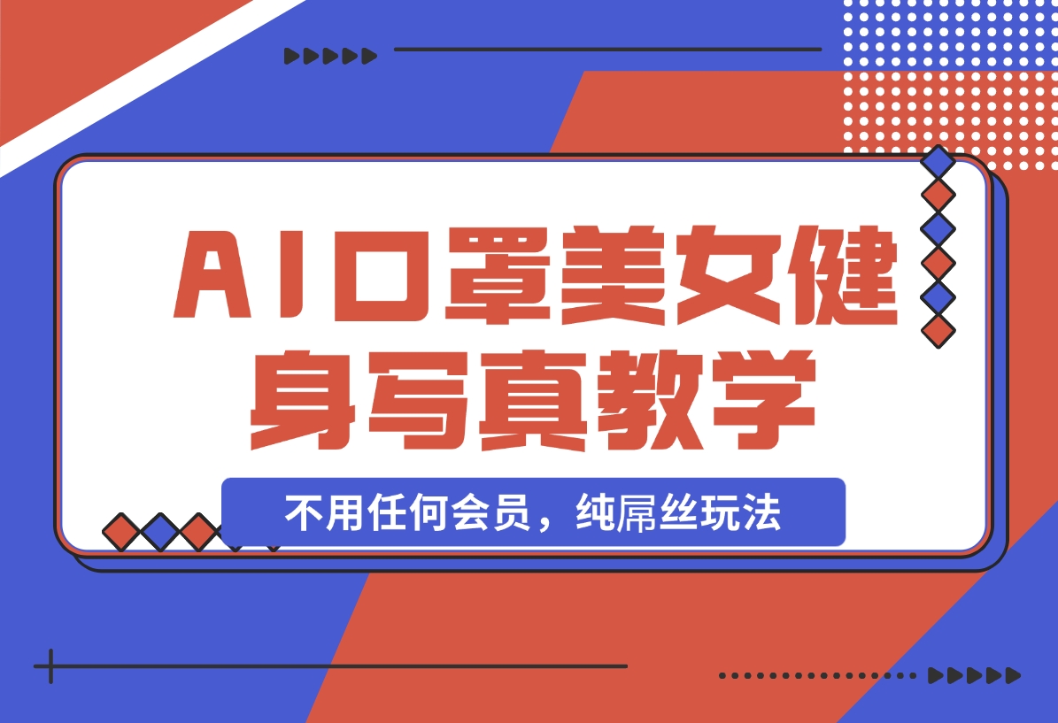 【2024.11.07】AI口罩美女健身写真教学，不用MJ，不用哩布，不用任何会员，纯屌丝玩法-岩肖