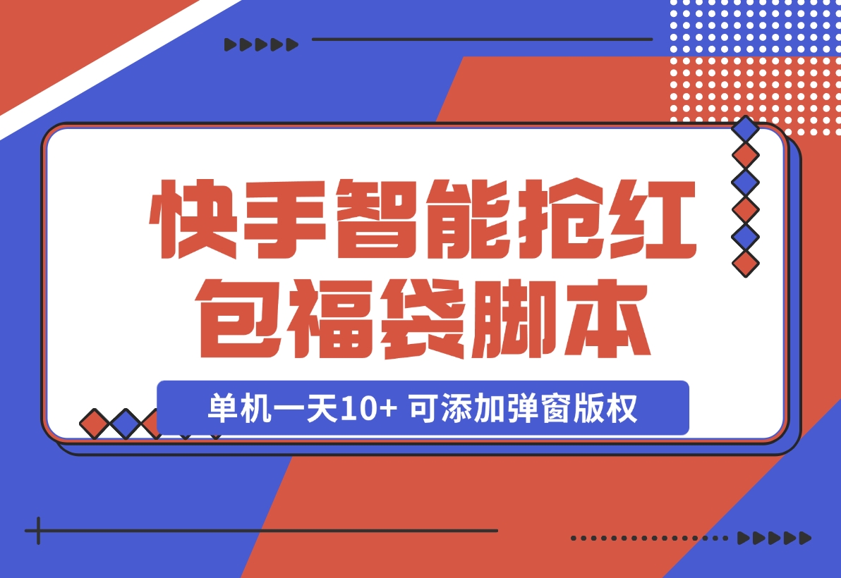 【2024.11.07】快手智能抢红包福袋，单机一天10+ 可添加弹窗版权-岩肖
