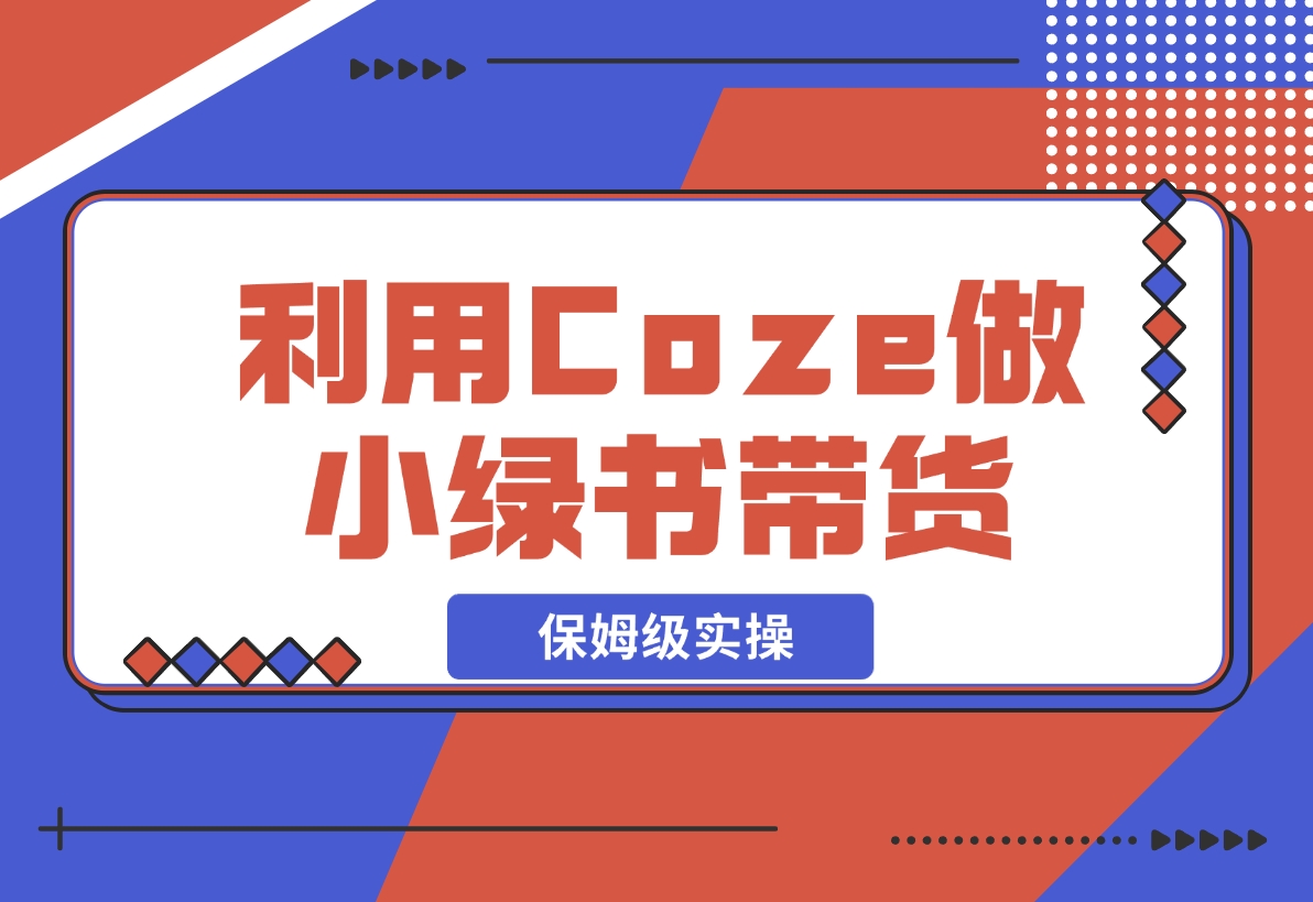 【2024.11.08】利用Coze 做小绿书带货 保姆级实操流程拆解，全文6000字+-岩肖