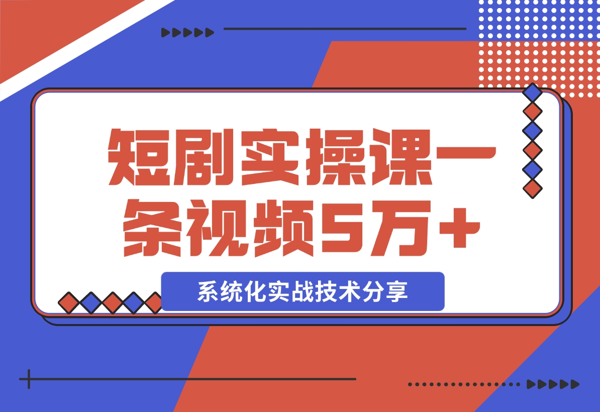 【2024.11.09】2024最火爆的项目短剧推广实操课 一条视频变现5万+-岩肖