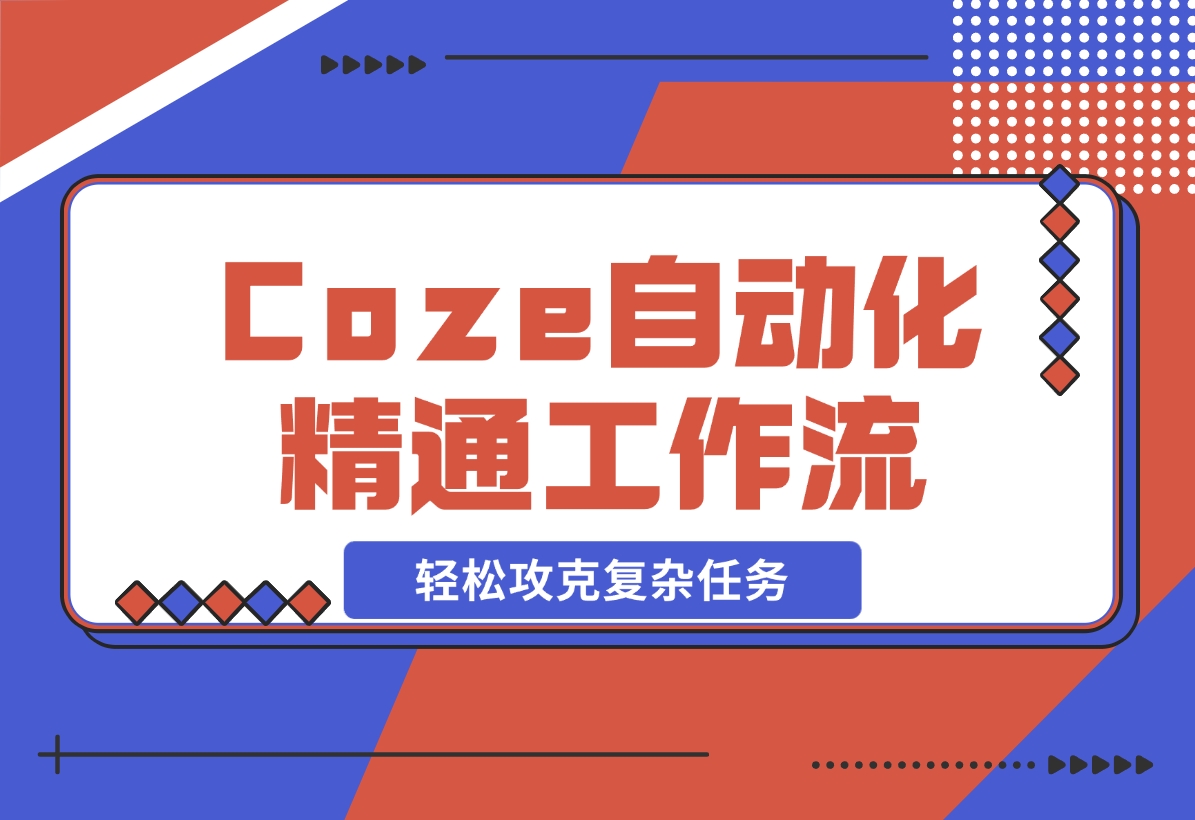 【2024.11.10】从零起步，学习扣子 Coze 自动化，精通插件、大模型与工作流，轻松攻克复杂任务-岩肖