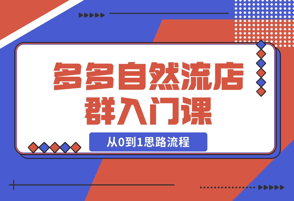 【2024.11.10】多多自然流店群入门课，从0到1思路流程，涵盖开店、加价、截流等关键环节-岩肖
