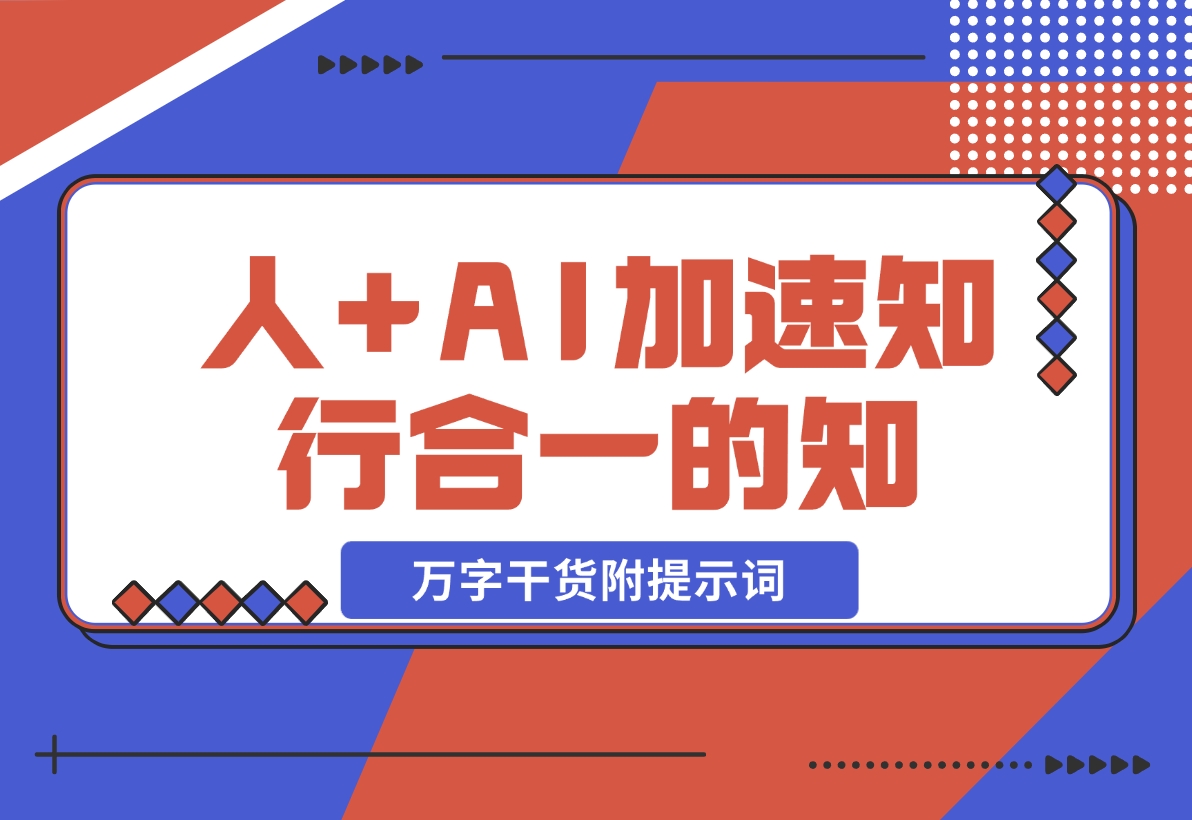 【2024.11.12】AI+学习，我发现 AI+人，真的可以加速知行合一的“知”（万字干货附提示词）-岩肖