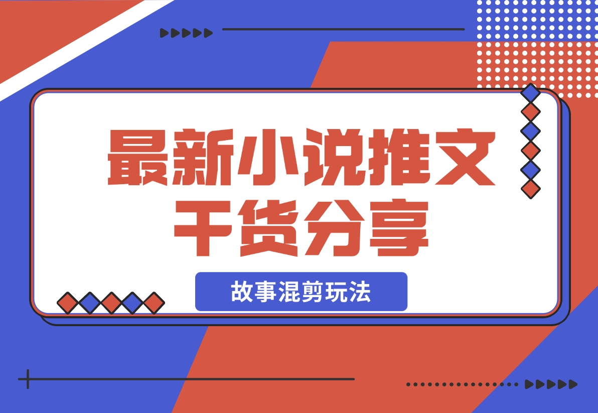 【2024.11.12】最新小说推文干货分享—蛋花小说拉新之故事混剪玩法，周收益最高达23000-岩肖