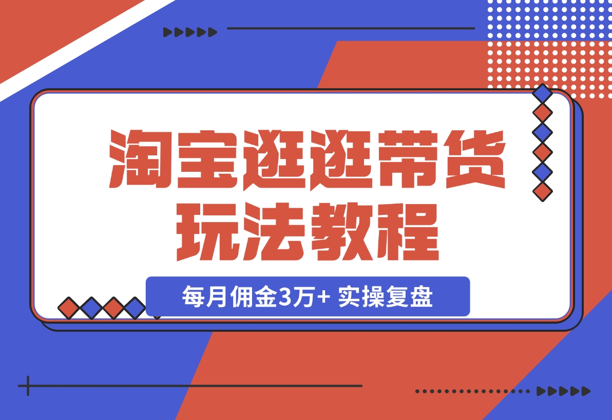 【2024.11.12】淘宝逛逛带货玩法教程，自营40人团队，亲测人均每月佣金3万+ 实操复盘-岩肖