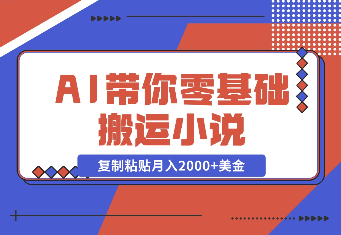 【2024.11.13】AI带你零基础搬运小说，复制粘贴月入2000+美金，2024网赚新趋势-岩肖
