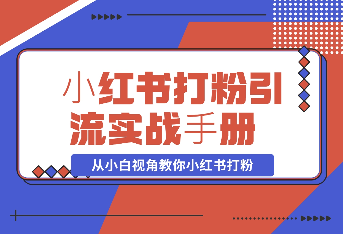 【2024.11.15】⼩红书打粉引流实战⼿册 从小白视角教你小红书打粉 1.3W字干货分享-岩肖