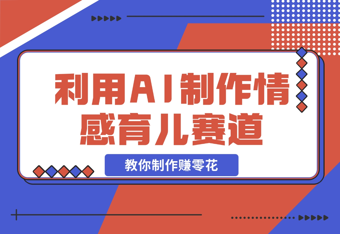 【2024.11.17】利用 AI 制作情感育儿赛道视频，教你制作赚零花！-岩肖