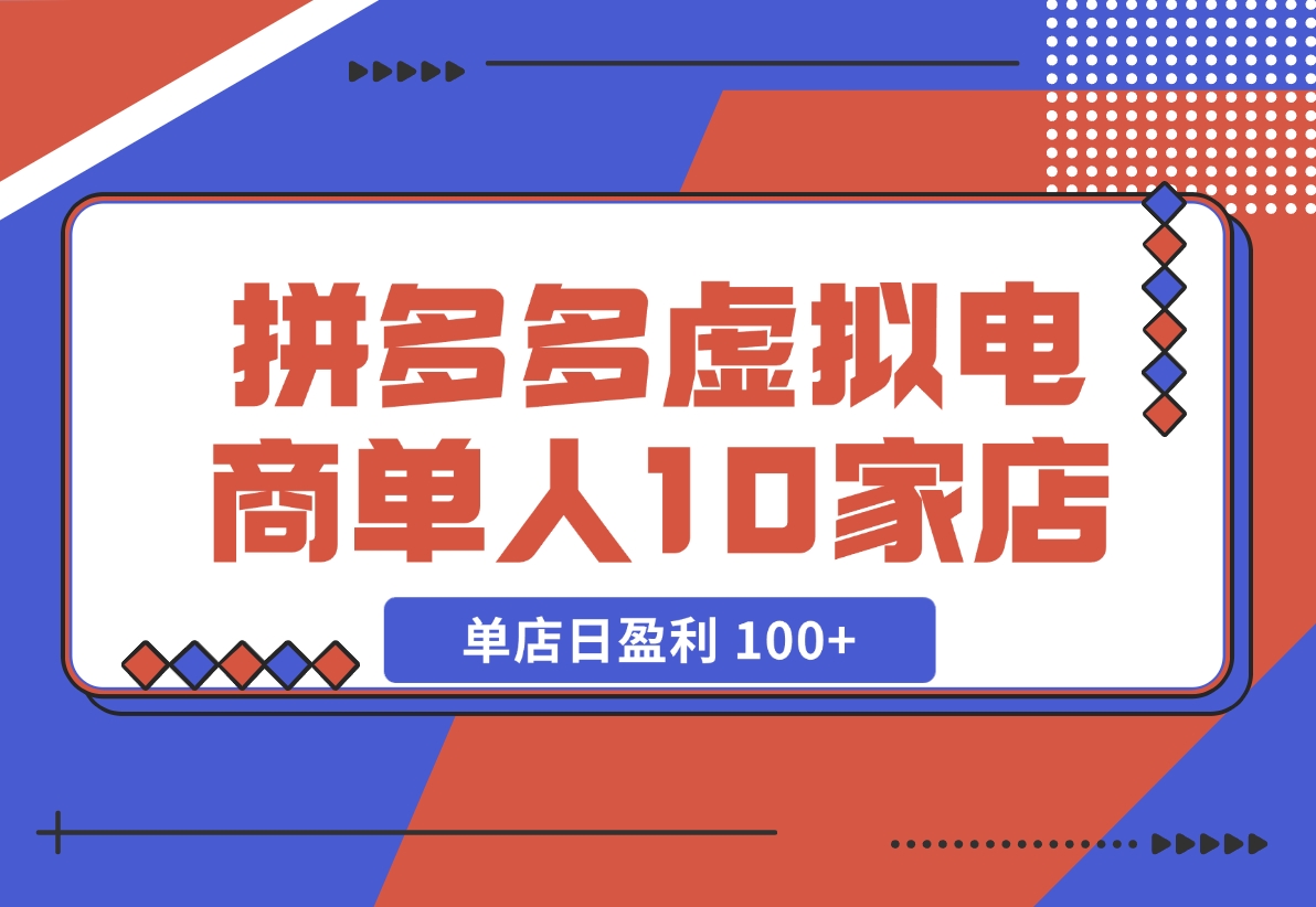 【2024.11.17】拼多多虚拟电商，单人操作10家店，单店日盈利 100+-岩肖