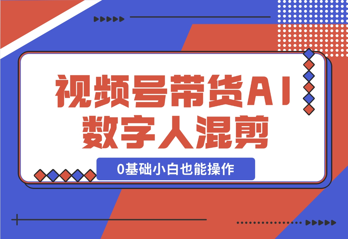 【2024.11.17】视频号带货，AI数字人混剪玩法，0基础小白也能操作-岩肖