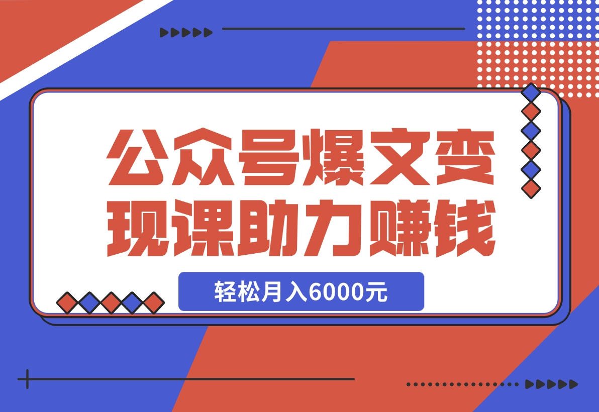 【2024.11.18】公众号爆文变现课：从注册到10W+爆文，AI工具助力，轻松月入6000元-岩肖