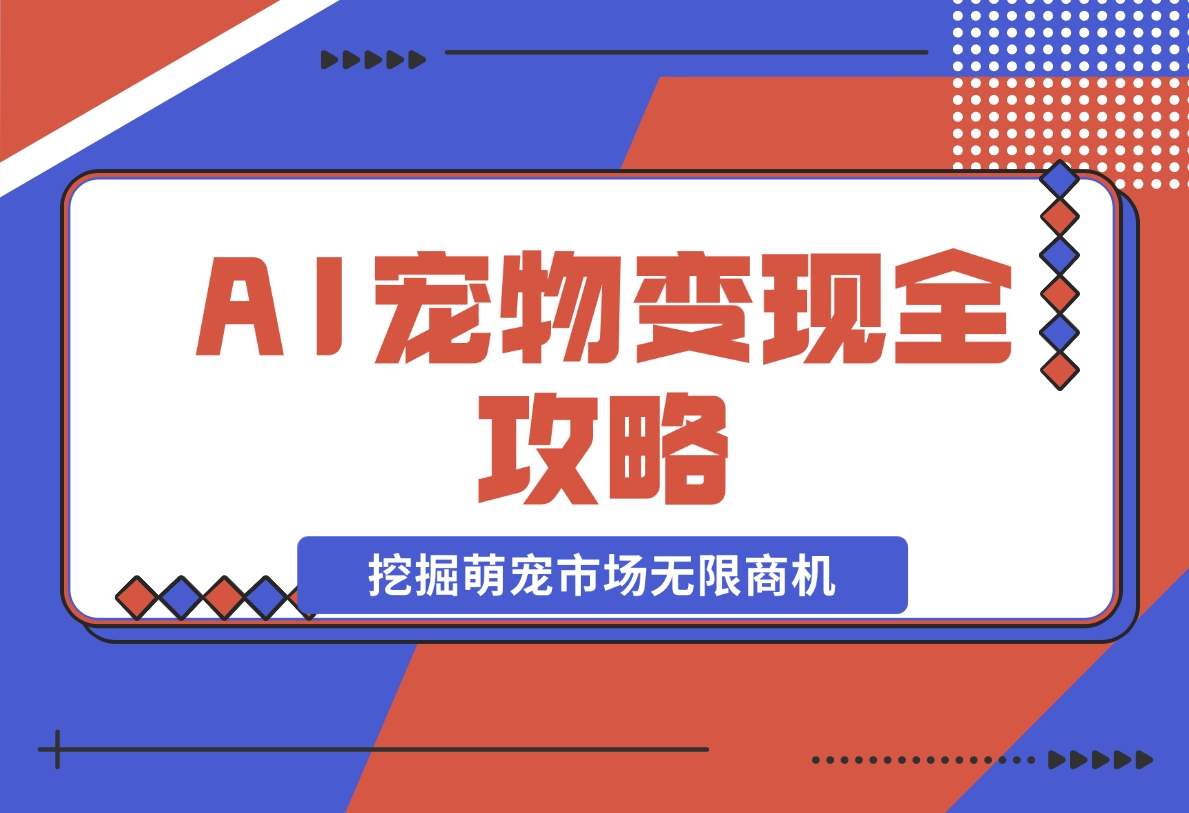 【2024.11.20】AI宠物变现全攻略：视频教程+MJ参数+指令合集，挖掘萌宠市场无限商机-岩肖