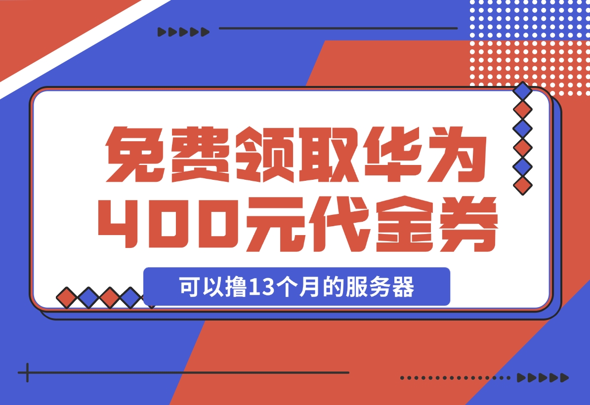 【2024.11.20】免费领取华为云400元代金券，可以撸13个月的服务器 华为云沃土云创计划-岩肖