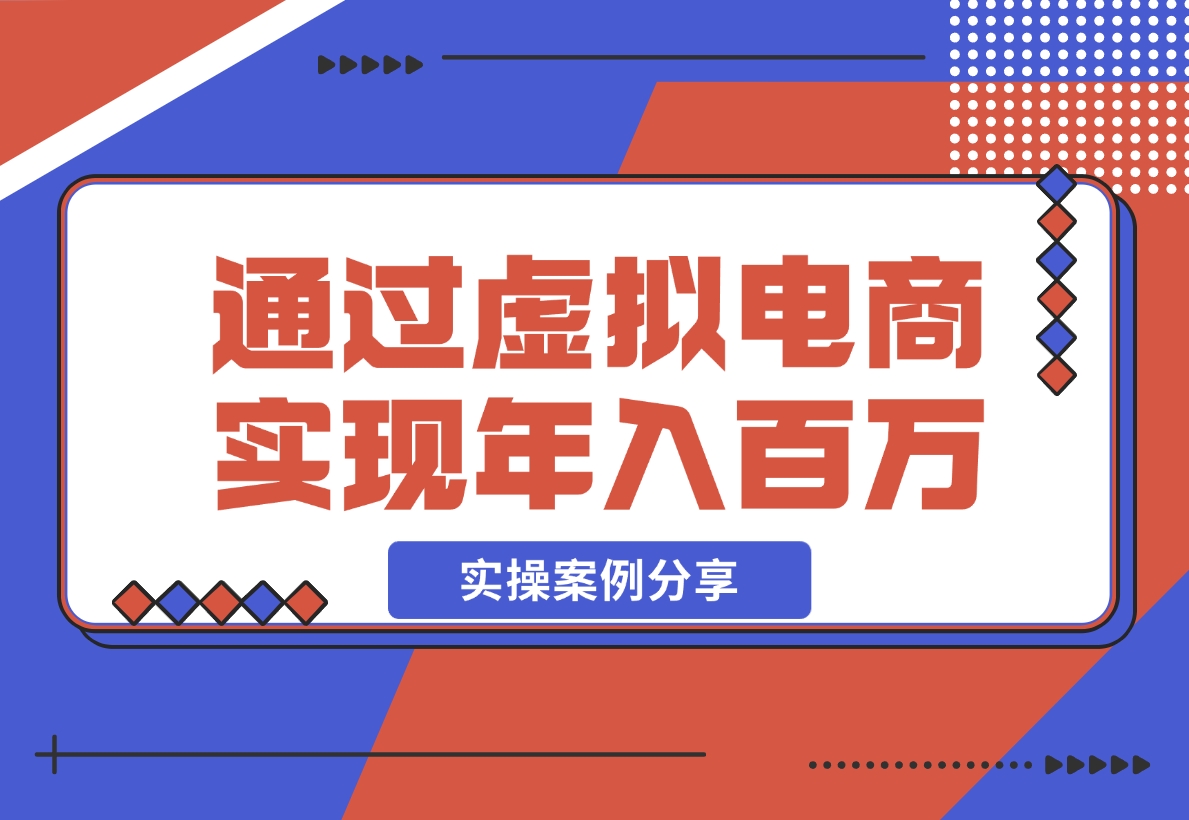 【2024.11.20】如何通过虚拟电商实现年入百万？(实操案例)-岩肖