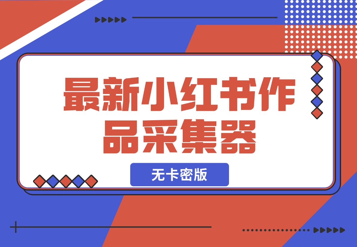 【2024.11.20】最新小红书作品采集器，无卡密版-岩肖