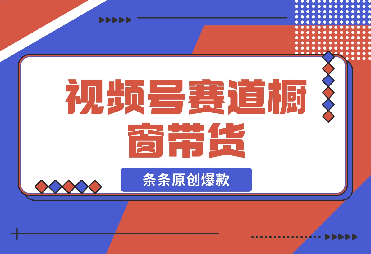 【2024.11.20】视频号最火爆赛道，视频号橱窗带货，条条原创爆款-岩肖