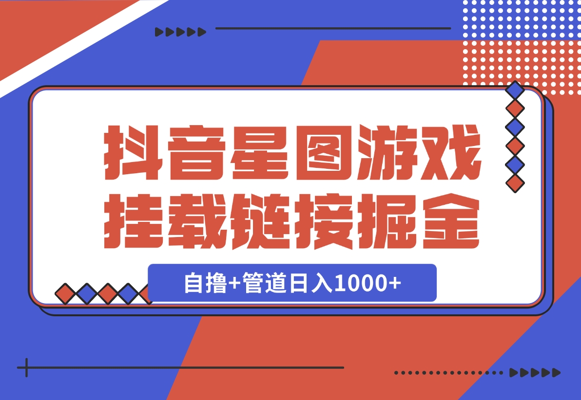 【2024.11.21】抖音星图发布游戏挂载视频链接掘金，自撸+管道日入1000+-岩肖
