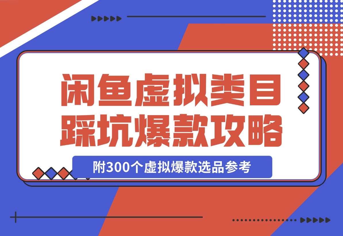 【2024.11.22】闲鱼虚拟类目带了800个学员总结的踩坑点！及单天800单爆款作图技巧！附300个虚拟爆款选品参考！-岩肖
