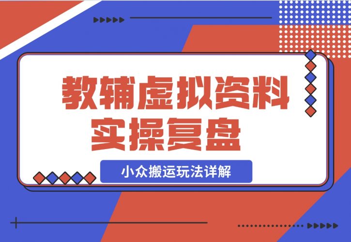 【2024.11.25】抖音教辅虚拟资料 实操复盘 从拥挤赛道中打通的小众搬运玩法详解-岩肖