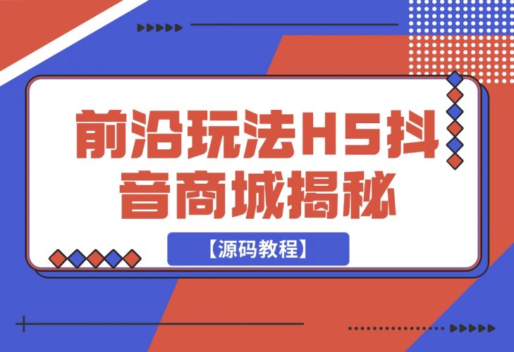 【2024.11.26】前沿抖音玩法H5抖音商城揭秘【源码教程】-岩肖