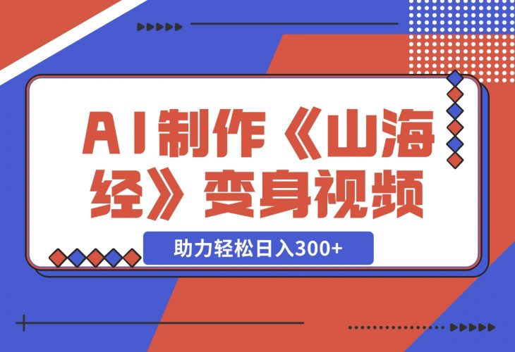【2024.11.27】AI制作《山海经》变身视频，超详细制作流程，附描述词制作方法，助力轻松日入300+-岩肖