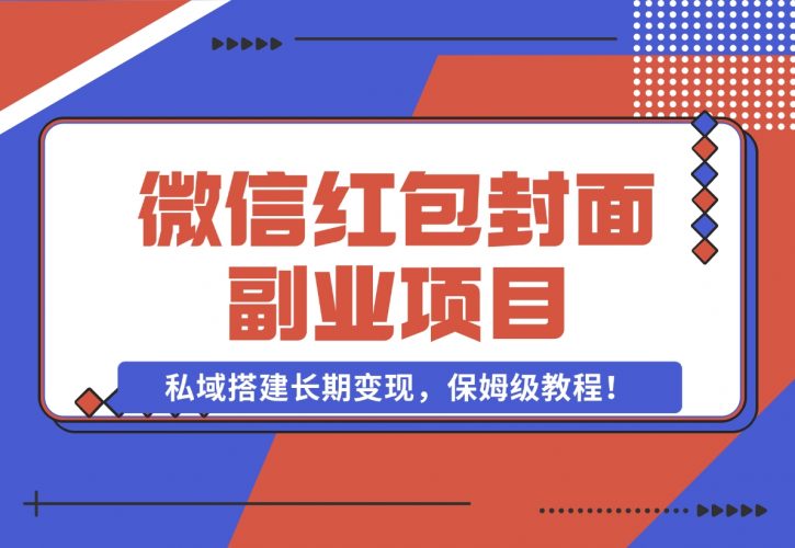 【2024.11.29】微信红包封面副业项目，私域搭建长期变现，保姆级教程！-岩肖