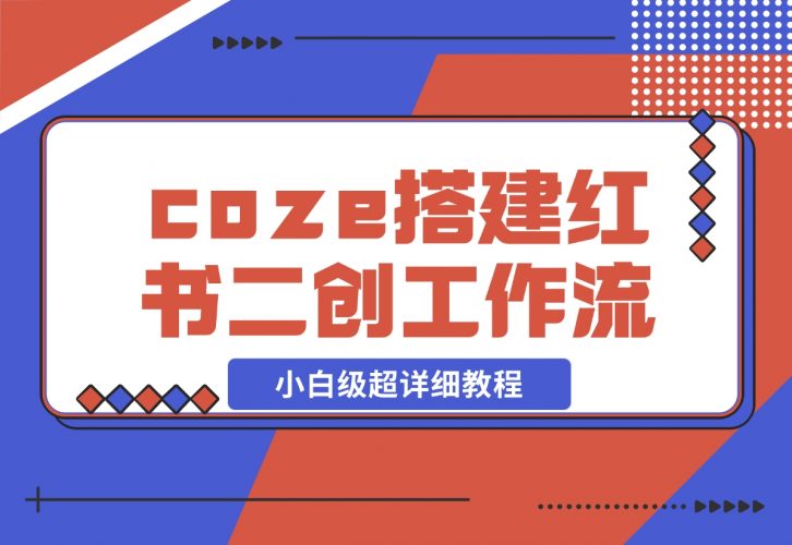 【2024.11.29】教你用coze搭建根据小红书链接进行二创的工作流，可直接发小绿书 小白级超详细教程-岩肖