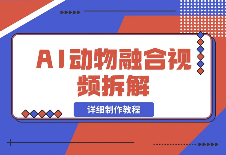 【2024.11.30】最近很火的AI动物融合视频拆解，详细制作教程-岩肖