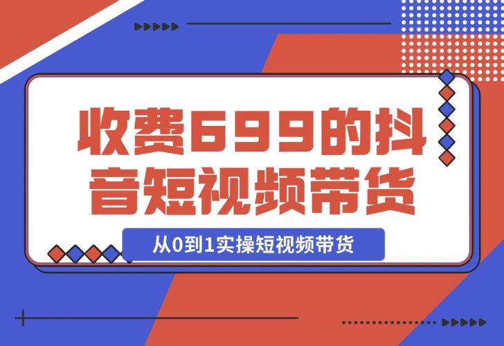 【2024.12.01】收费699的抖音短视频带货实操课，带你从0到1实操短视频带货-岩肖