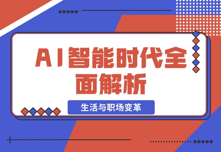 【2024.12.02】AI智能时代全面解析：从基础到应用，探索AI如何赋能生活与职场变革-岩肖
