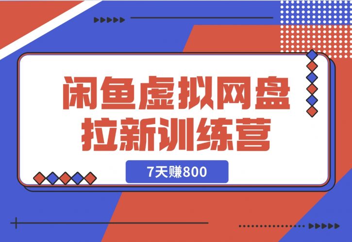 【2024.12.02】闲鱼虚拟网盘拉新训练营：省时省力赚钱，无需人工，自动发货，7天赚800-岩肖