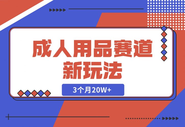 【2024.12.04】成人用品赛道新玩法，情趣用品一个长期暴利的赛道，3个月20W+-岩肖