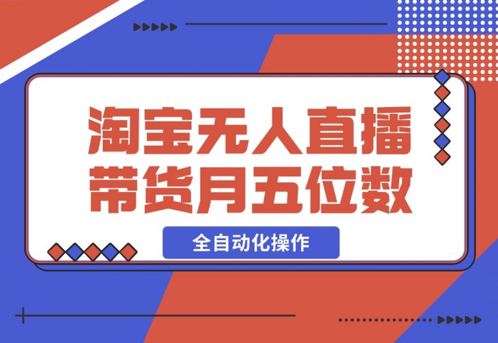 【2024.12.04】淘宝无人直播带货，月入五位数，全自动化操作，轻松躺赚，100%不违规不封号-岩肖