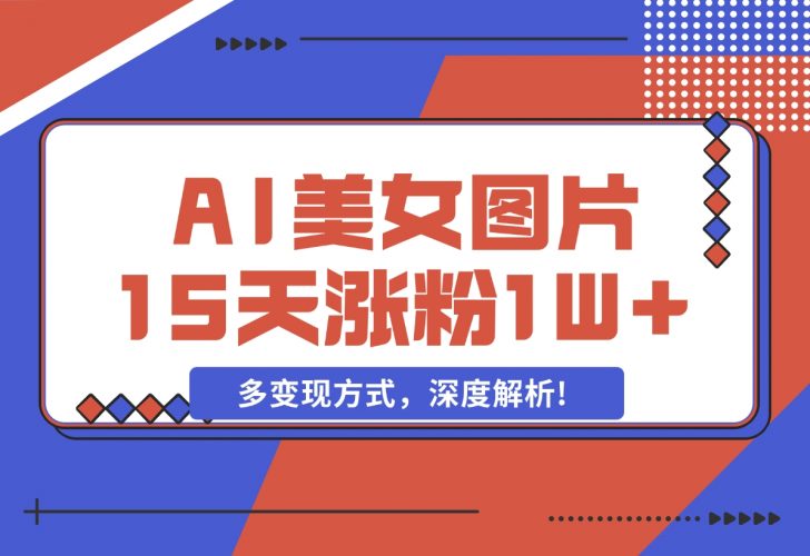 【2024.12.05】AI生成美女图片，短视频热门玩法，15天涨粉1W，多变现方式，深度解析!-岩肖