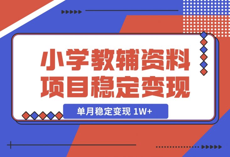 【2024.12.06】小学教辅资料项目 单月稳定变现 1W+ 操作简单适合新手小白-岩肖
