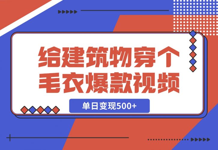 【2024.12.06】给建筑物穿个毛衣，爆款视频，嗖嗖涨粉，单日变现500+-岩肖