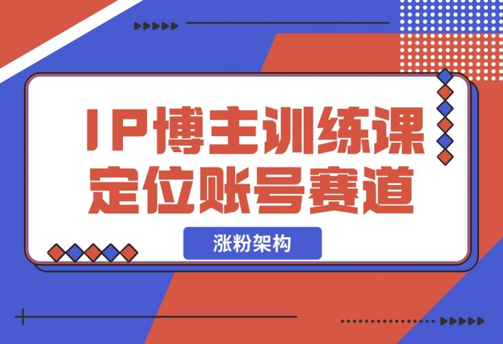 【2024.12.07】IP博主训练课，定位账号，推荐热门赛道，搭建涨粉架构，拍出更吸粉视频-岩肖