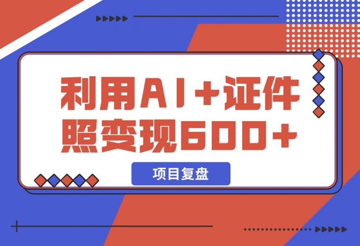 【2024.12.11】普通小白怎么利用AI+证件照日变现600+？-岩肖