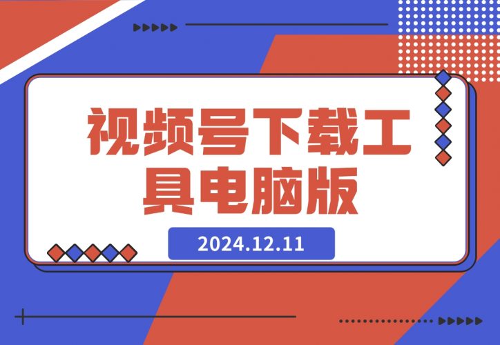【2024.12.11】视频号下载工具电脑版-岩肖