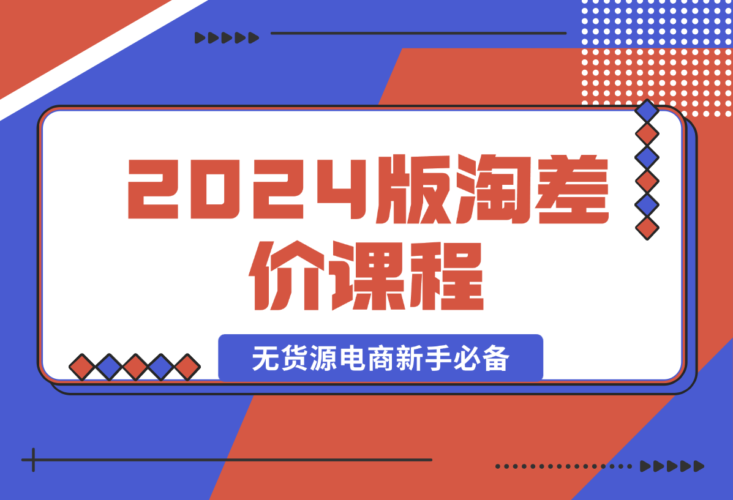 【2024.12.31】2024版淘差价课程，无货源电商新手必备，开店、选品、运营、推广全攻略-岩肖