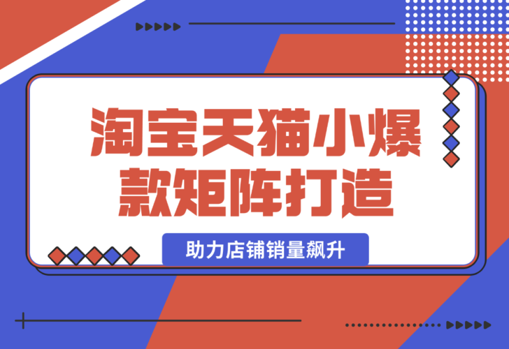 【2025.1.1】淘宝天猫小爆款矩阵打造：涵盖蓝海词布局、选品等，助力店铺销量飙升-岩肖