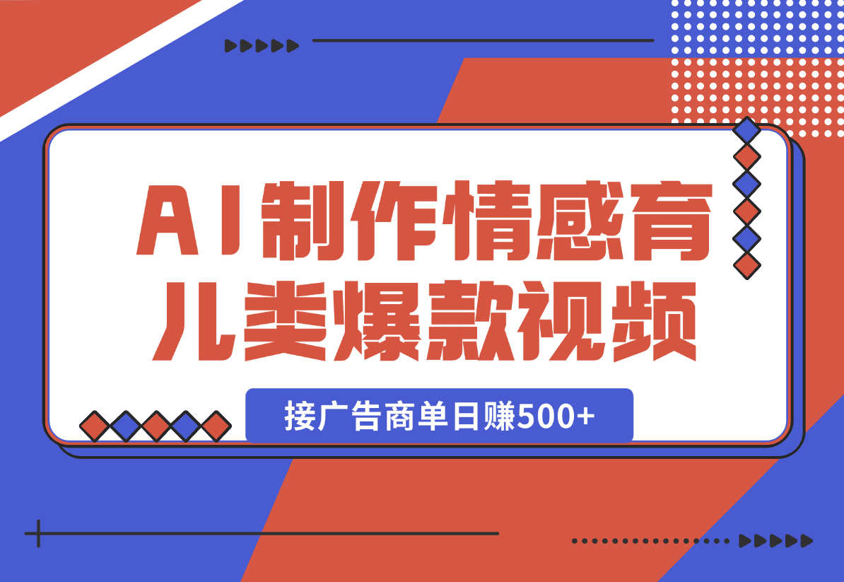 【2025.1.2】用AI制作情感育儿类爆款视频，接广告商单日赚500+-岩肖
