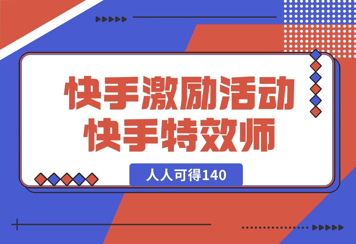 【2025.1.3】快手官方激励活动-快手特效师，人人可得140-岩肖