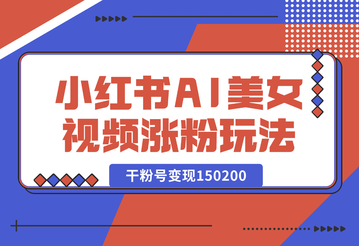 【2025.1.4】小红书AI美女短视频涨粉玩法，干粉号变现150200，一条龙实操玩法分享给你-岩肖