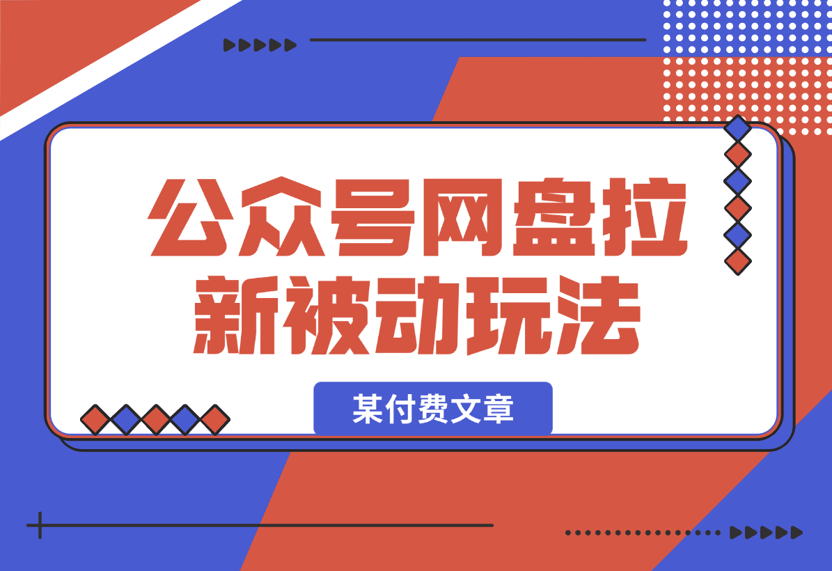 【2025.1.5】公众号网盘拉新被动流量玩法，某付费文章-岩肖
