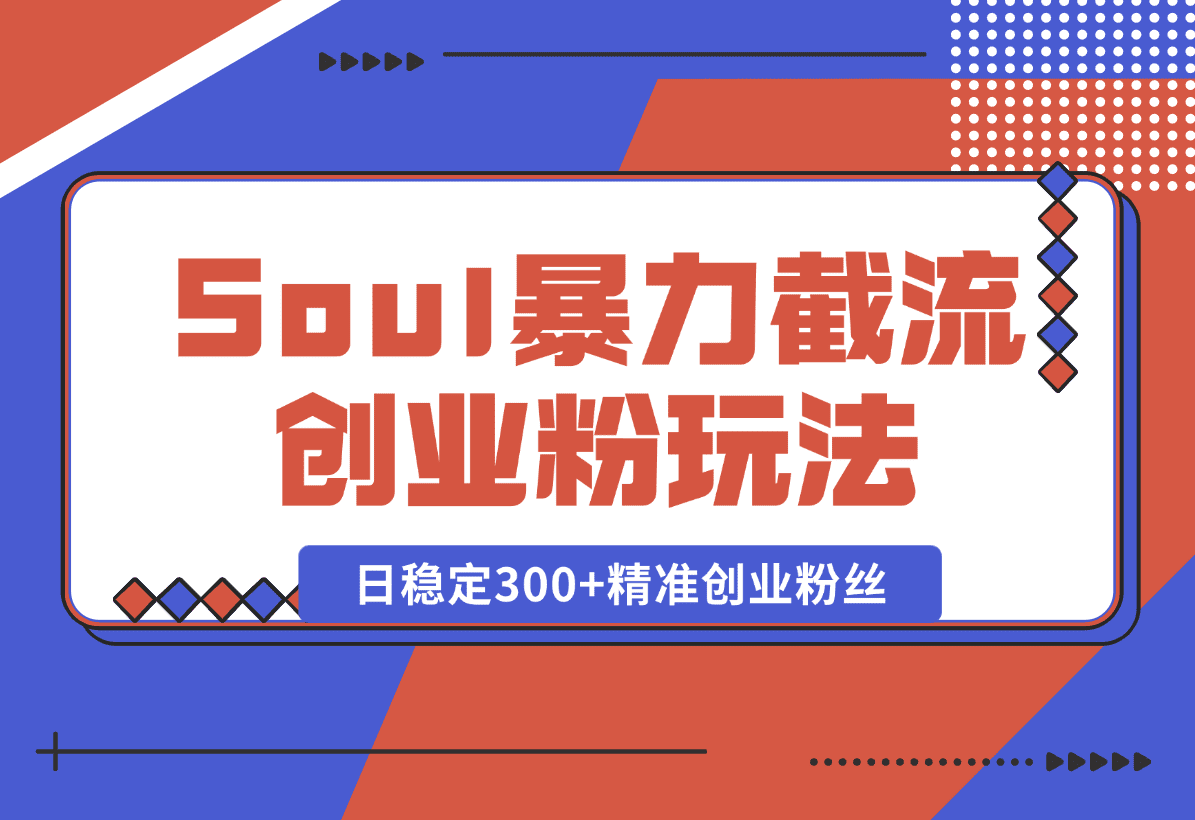 【2025.1.7】Soul暴力截流创业粉玩法，当天注册当天进流量，日稳定300+精准创业粉丝-岩肖