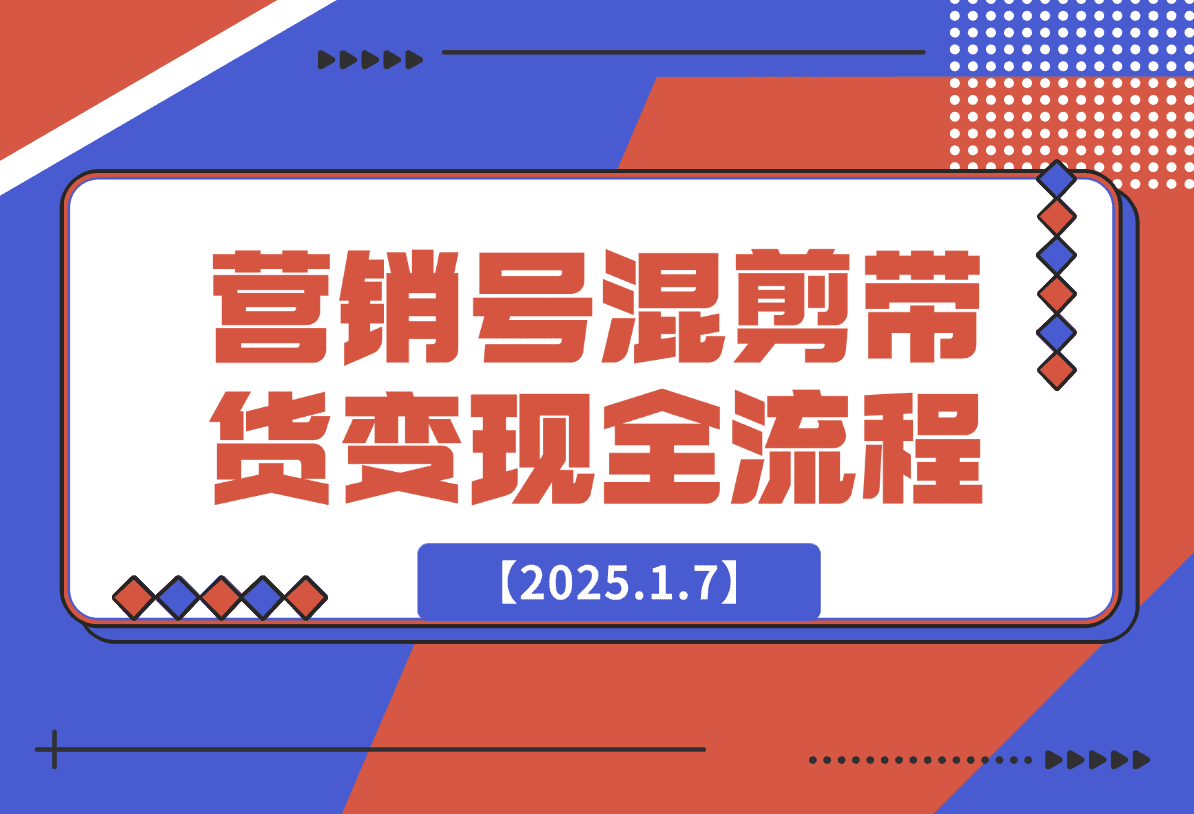 【2025.1.7】营销号混剪带货，从内容创作到流量变现的全流程-岩肖