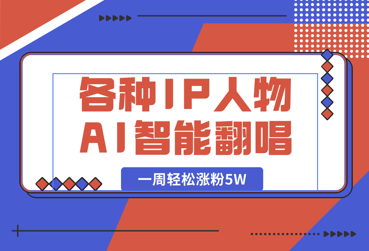 【2025.1.10】各种IP人物AI智能翻唱，短视频领域新风口，一周轻松涨粉5W，快速起号-岩肖